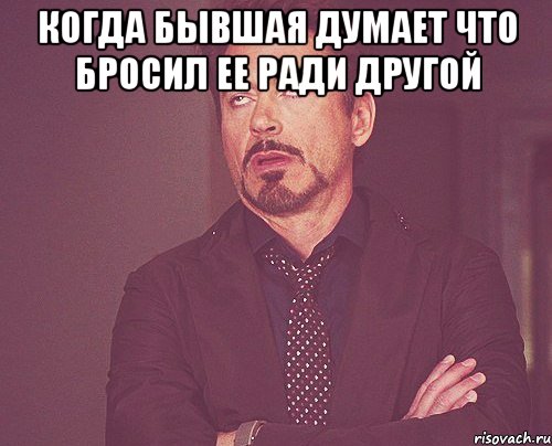 Когда бывшая думает что бросил ее ради другой , Мем твое выражение лица