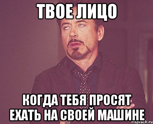 твое лицо когда тебя просят ехать на своей машине, Мем твое выражение лица