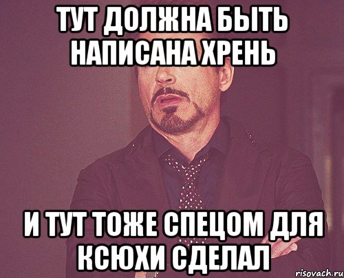 тут должна быть написана хрень и тут тоже спецом для ксюхи сделал, Мем твое выражение лица