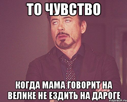 То чувство когда мама говорит на велике не ездить на дароге, Мем твое выражение лица