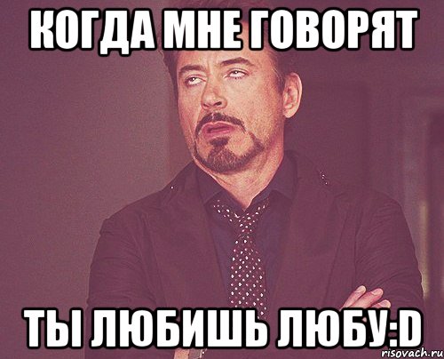 когда мне говорят ты любишь любу:D, Мем твое выражение лица