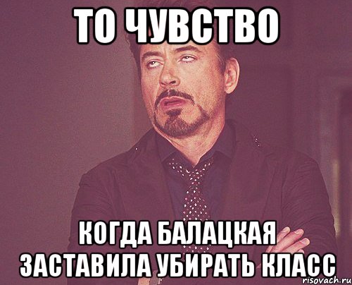 то чувство когда балацкая заставила убирать класс, Мем твое выражение лица