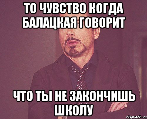 То чувство когда Балацкая говорит что ты не закончишь школу, Мем твое выражение лица