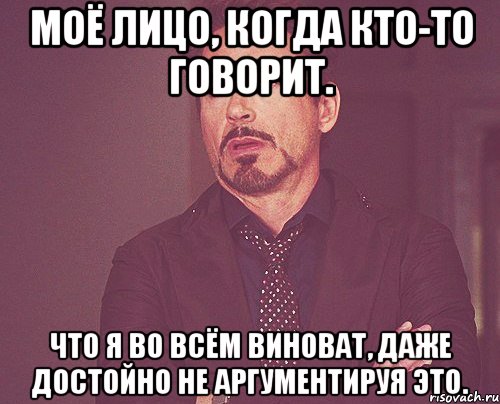 Моё лицо, когда кто-то говорит. Что я во всём виноват, даже достойно не аргументируя это., Мем твое выражение лица