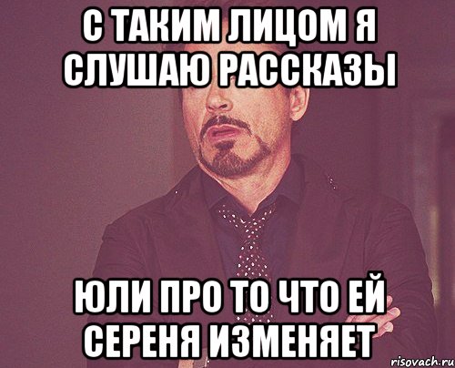 с таким лицом я слушаю рассказы юли про то что ей сереня изменяет, Мем твое выражение лица