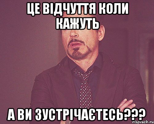 Це відчуття коли кажуть А ви зустрічаєтесь???, Мем твое выражение лица