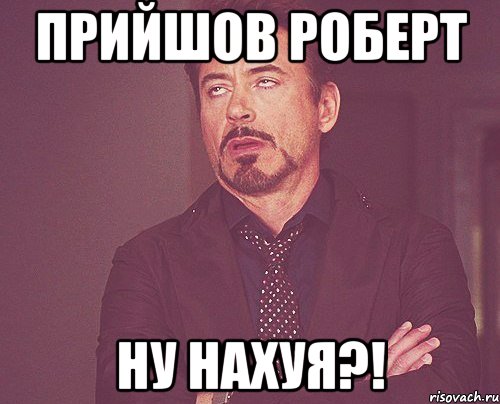 ПРИЙШОВ РОБЕРТ НУ НАХУЯ?!, Мем твое выражение лица