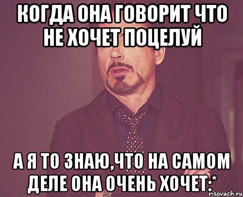 Когда она говорит что не хочет поцелуй А я то знаю,что на самом деле она очень хочет:*, Мем твое выражение лица