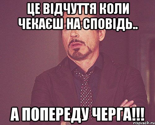 Це відчуття коли чекаєш на сповідь.. А попереду черга!!!, Мем твое выражение лица