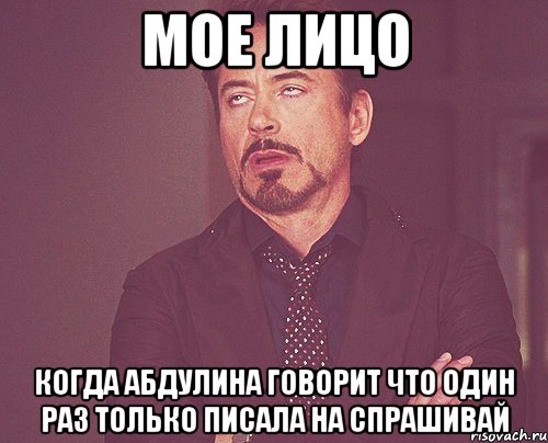 Мое лицо когда Абдулина говорит что один раз только писала на спрашивай, Мем твое выражение лица