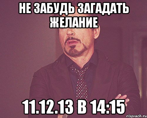 Не забудь загадать желание 11.12.13 в 14:15, Мем твое выражение лица