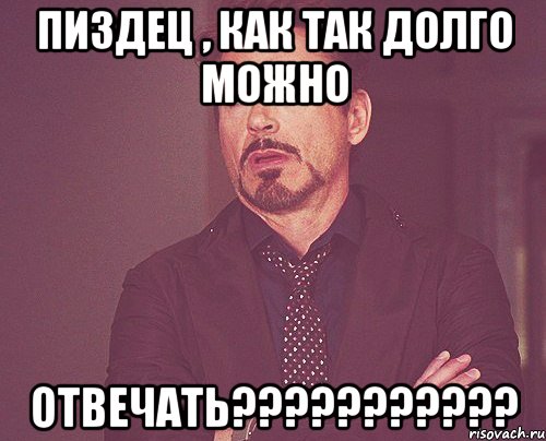 пиздец , как так долго можно ОТВЕЧАТЬ???????????, Мем твое выражение лица