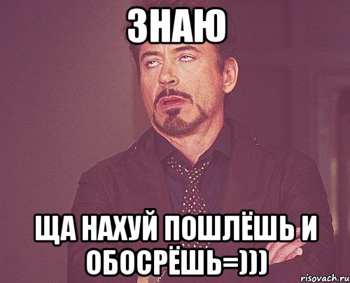 ЗНАЮ ЩА НАХУЙ ПОШЛЁШЬ И ОБОСРЁШЬ=))), Мем твое выражение лица