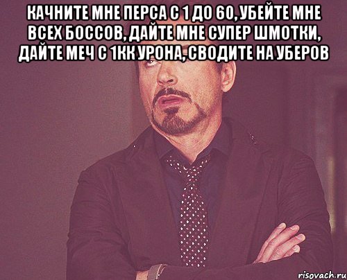 Качните мне перса с 1 до 60, убейте мне всех боссов, дайте мне супер шмотки, дайте меч с 1кк урона, сводите на уберов , Мем твое выражение лица