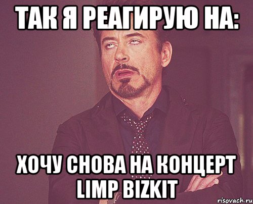 так я реагирую на: хочу снова на концерт limp bizkit, Мем твое выражение лица