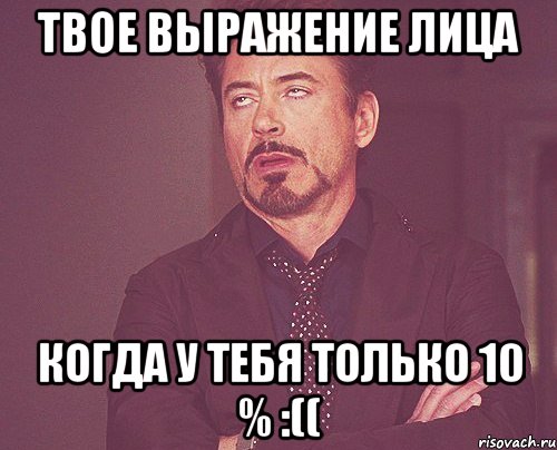 твое выражение лица когда у тебя только 10 % :((, Мем твое выражение лица