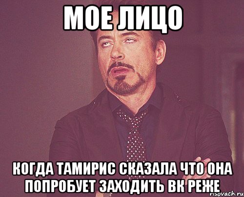 мое лицо когда Тамирис сказала что она попробует заходить ВК реже, Мем твое выражение лица