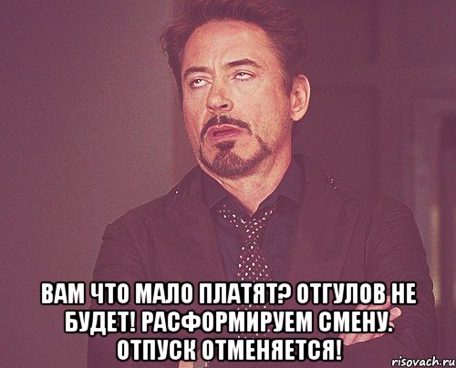  Вам что мало платят? Отгулов не будет! Расформируем смену. Отпуск отменяется!, Мем твое выражение лица