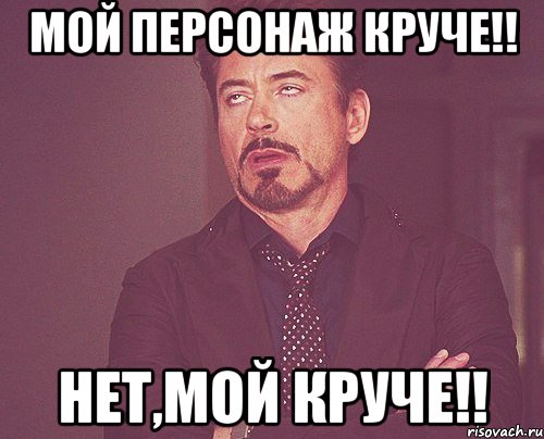 Мой персонаж круче!! Нет,мой круче!!, Мем твое выражение лица