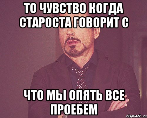 то чувство когда староста говорит с что мы опять все проебем, Мем твое выражение лица