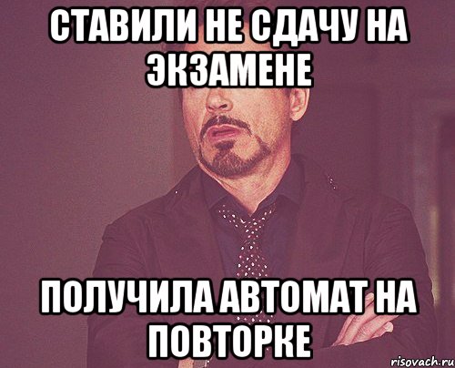 Ставили не сдачу на экзамене Получила автомат на повторке, Мем твое выражение лица