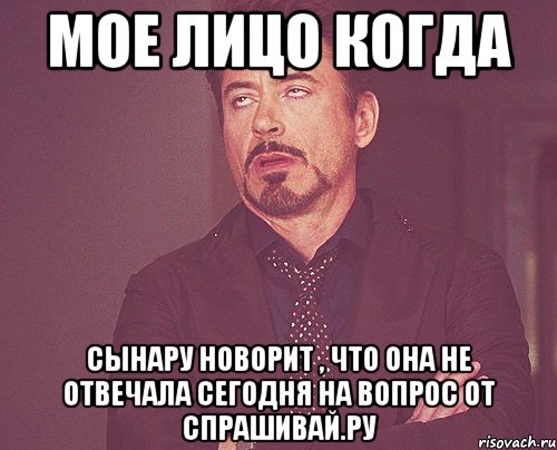 мое лицо когда Сынару новорит , что она не отвечала сегодня на вопрос от спрашивай.ру, Мем твое выражение лица