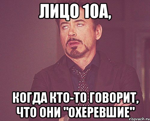 Лицо 10А, когда кто-то говорит, что они "охеревшие", Мем твое выражение лица