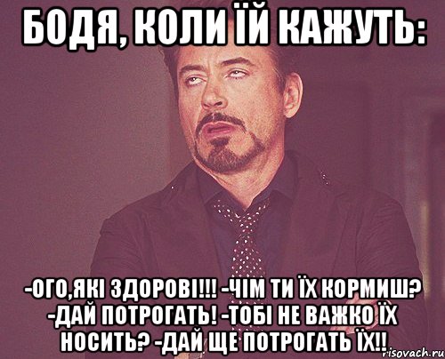 БОДЯ, коли їй кажуть: -ого,які здорові!!! -чім ти їх кормиш? -дай потрогать! -тобі не важко їх носить? -дай ще потрогать ЇХ!!, Мем твое выражение лица