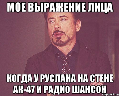 мое выражение лица когда у руслана на стене ак-47 и радио шансон, Мем твое выражение лица