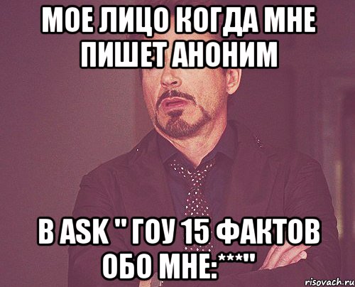 Мое лицо когда мне пишет аноним в ask " гоу 15 фактов обо мне:***", Мем твое выражение лица