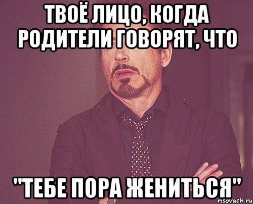 Твоё лицо, когда родители говорят, что "Тебе пора жениться", Мем твое выражение лица