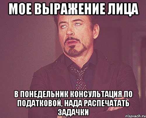 мое выражение лица в понедельник консультация по податковой, нада распечатать задачки, Мем твое выражение лица