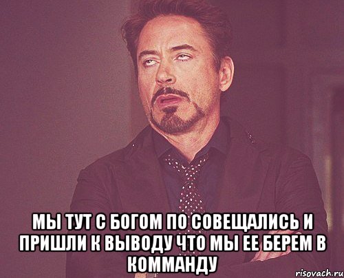  мы тут с богом по совещались и пришли к выводу что мы ее берем в комманду, Мем твое выражение лица