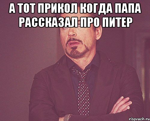 а тот прикол когда папа рассказал про питер , Мем твое выражение лица