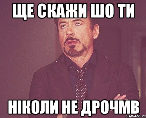 ще скажи шо ти ніколи не дрочмв, Мем твое выражение лица