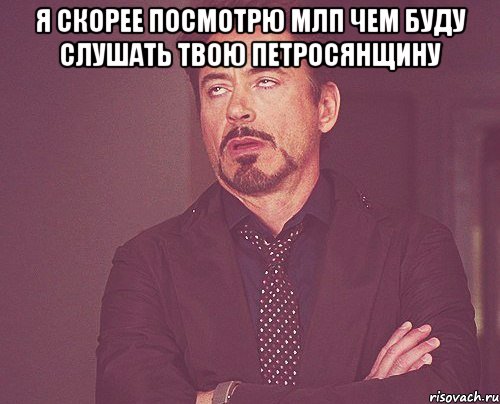 Я скорее посмотрю млп чем буду слушать твою петросянщину , Мем твое выражение лица