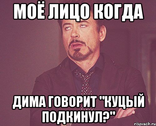 моё лицо когда Дима говорит "Куцый подкинул?", Мем твое выражение лица