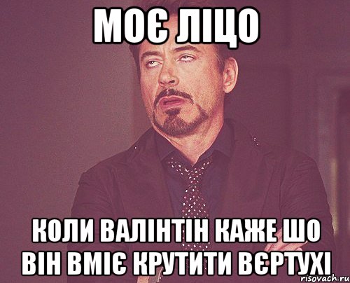 МОЄ ЛІЦО КОЛИ ВАЛІНТІН КАЖЕ ШО ВІН ВМІЄ КРУТИТИ ВЄРТУХІ, Мем твое выражение лица