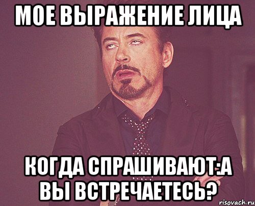 мое выражение лица когда спрашивают:а вы встречаетесь?, Мем твое выражение лица