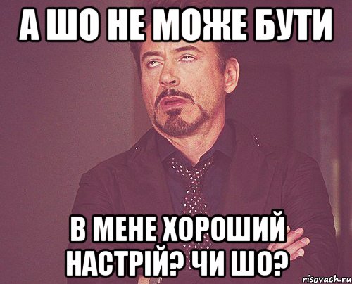 а шо не може бути в мене хороший настрій? чи шо?, Мем твое выражение лица