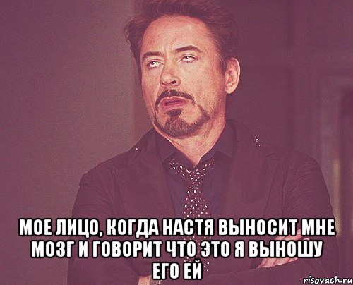  мое лицо, когда Настя выносит мне мозг и говорит что это я выношу его ей, Мем твое выражение лица