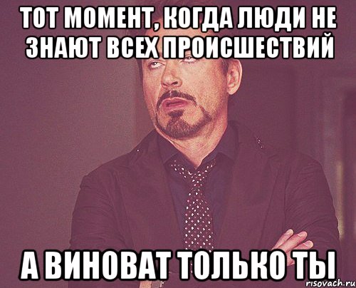 Тот момент, когда люди не знают всех происшествий а виноват только ты, Мем твое выражение лица