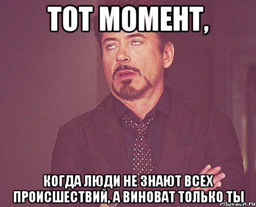 Тот момент, когда люди не знают всех происшествий, а виноват только ты, Мем твое выражение лица