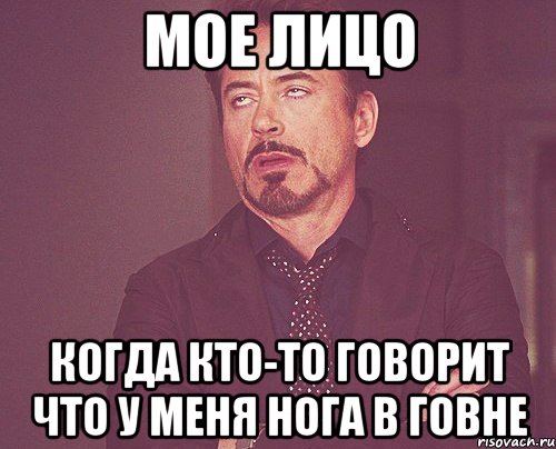 МОЕ ЛИЦО КОГДА КТО-ТО ГОВОРИТ ЧТО У МЕНЯ НОГА В ГОВНЕ, Мем твое выражение лица