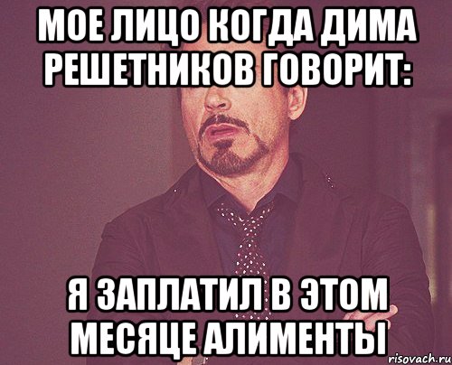 Мое лицо когда Дима Решетников говорит: Я заплатил в этом месяце Алименты, Мем твое выражение лица