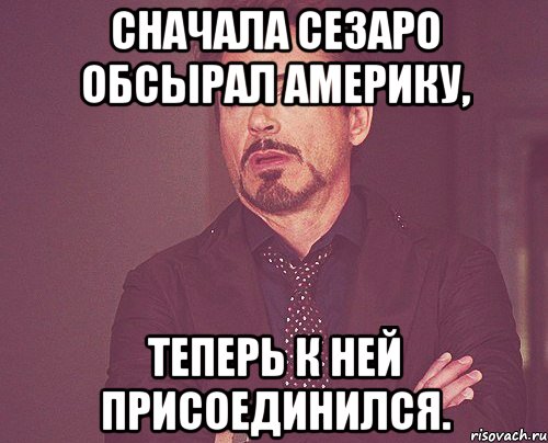 Сначала сезаро обсырал Америку, Теперь к ней присоединился., Мем твое выражение лица