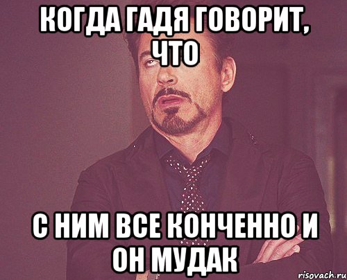 Когда гадя говорит, что С ним все конченно и он мудак, Мем твое выражение лица