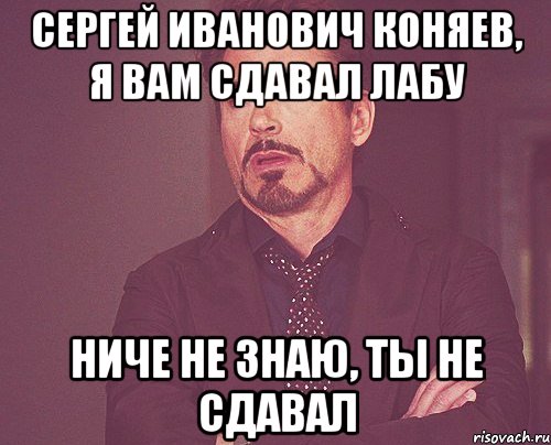 Сергей Иванович Коняев, я вам сдавал лабу ниче не знаю, ты не сдавал, Мем твое выражение лица