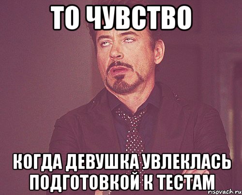 То чувство когда девушка увлеклась подготовкой к тестам, Мем твое выражение лица