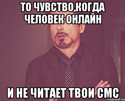 То чувство,когда человек онлайн и не читает твои смс, Мем твое выражение лица